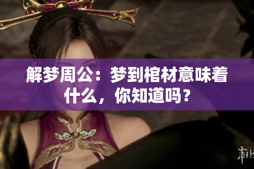 解梦周公：梦到棺材意味着什么，你知道吗？
