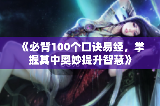 《必背100个口诀易经，掌握其中奥妙提升智慧》