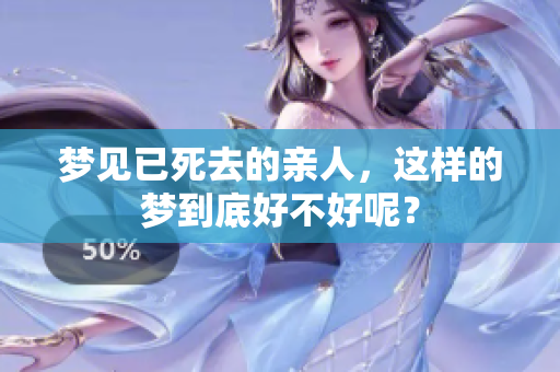 梦见已死去的亲人，这样的梦到底好不好呢？