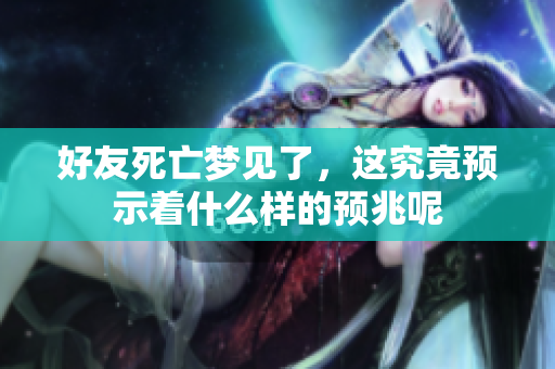 好友死亡梦见了，这究竟预示着什么样的预兆呢