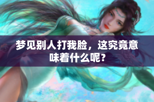 梦见别人打我脸，这究竟意味着什么呢？