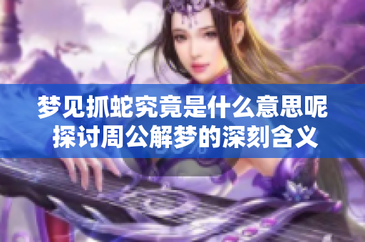 梦见抓蛇究竟是什么意思呢 探讨周公解梦的深刻含义
