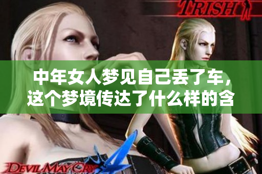 中年女人梦见自己丢了车，这个梦境传达了什么样的含义呢