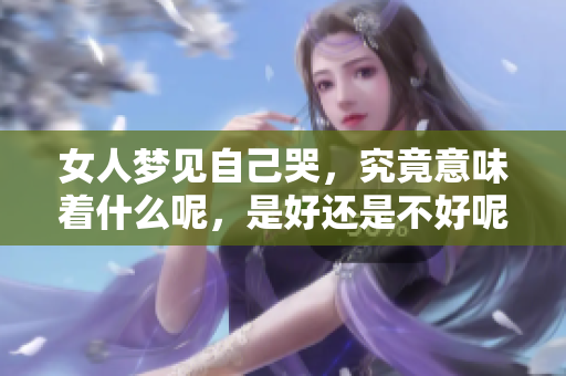 女人梦见自己哭，究竟意味着什么呢，是好还是不好呢