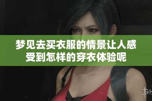 梦见去买衣服的情景让人感受到怎样的穿衣体验呢