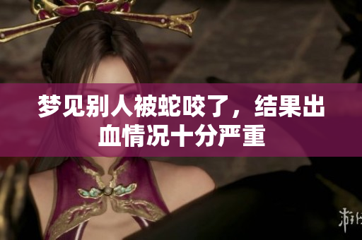 梦见别人被蛇咬了，结果出血情况十分严重