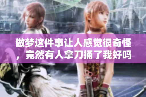 做梦这件事让人感觉很奇怪，竟然有人拿刀捅了我好吗