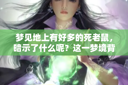 梦见地上有好多的死老鼠，暗示了什么呢？这一梦境背后藏着怎样的含义？