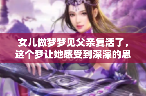 女儿做梦梦见父亲复活了，这个梦让她感受到深深的思念
