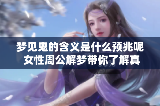 梦见鬼的含义是什么预兆呢 女性周公解梦带你了解真相