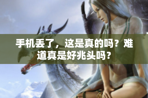 手机丢了，这是真的吗？难道真是好兆头吗？