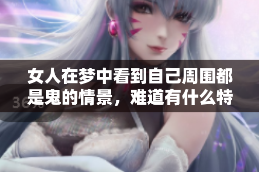 女人在梦中看到自己周围都是鬼的情景，难道有什么特别的寓意吗