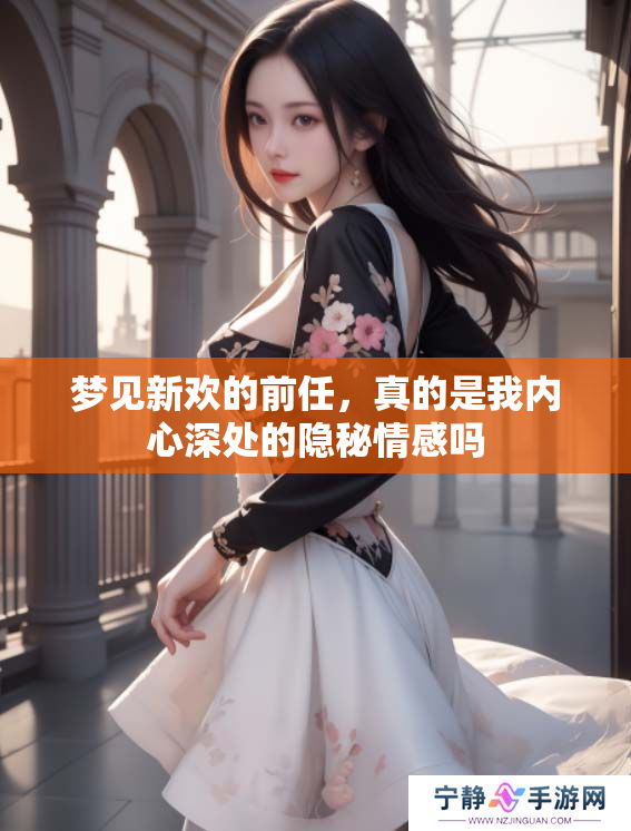 梦见新欢的前任，真的是我内心深处的隐秘情感吗
