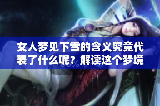 女人梦见下雪的含义究竟代表了什么呢？解读这个梦境背后的深层意义