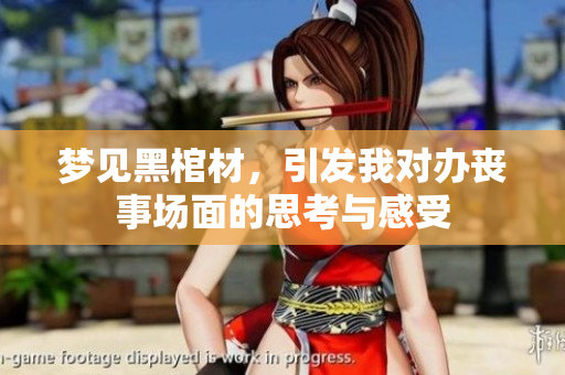 梦见黑棺材，引发我对办丧事场面的思考与感受