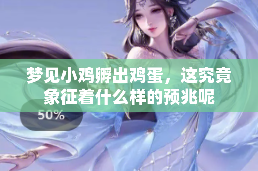 梦见小鸡孵出鸡蛋，这究竟象征着什么样的预兆呢