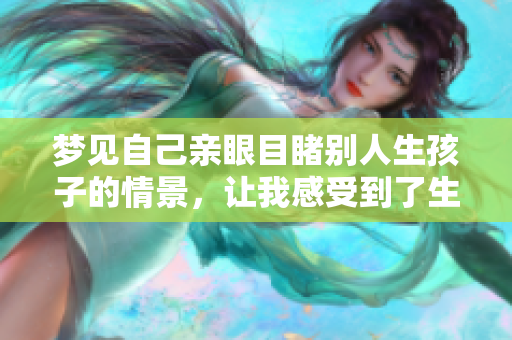 梦见自己亲眼目睹别人生孩子的情景，让我感受到了生命的奇妙与神圣