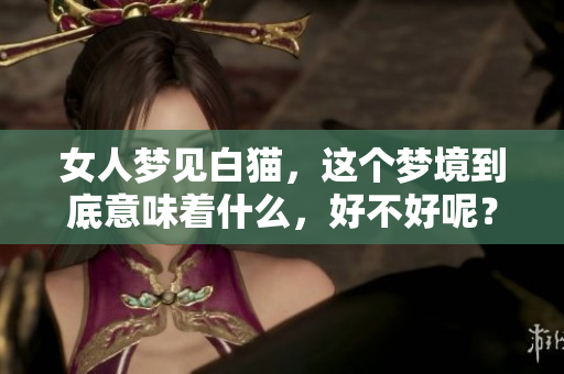 女人梦见白猫，这个梦境到底意味着什么，好不好呢？