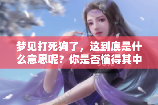 梦见打死狗了，这到底是什么意思呢？你是否懂得其中的含义？