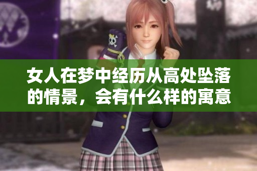 女人在梦中经历从高处坠落的情景，会有什么样的寓意呢