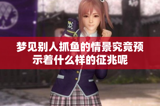 梦见别人抓鱼的情景究竟预示着什么样的征兆呢