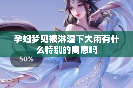 孕妇梦见被淋湿下大雨有什么特别的寓意吗