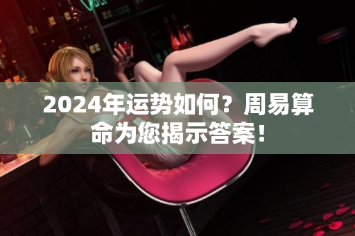 2024年运势如何？周易算命为您揭示答案！