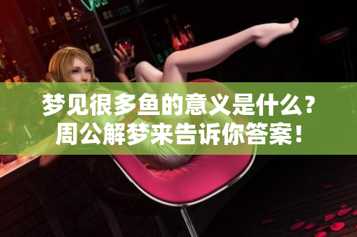 梦见很多鱼的意义是什么？周公解梦来告诉你答案！