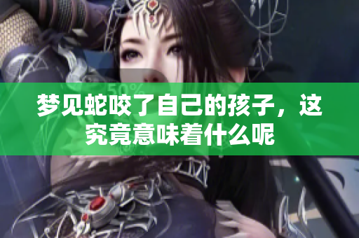 梦见蛇咬了自己的孩子，这究竟意味着什么呢