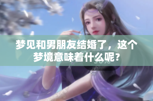 梦见和男朋友结婚了，这个梦境意味着什么呢？