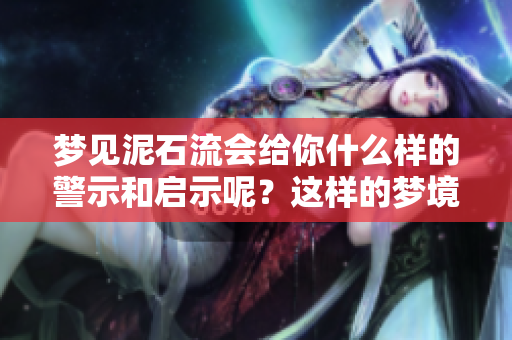 梦见泥石流会给你什么样的警示和启示呢？这样的梦境需要如何解读？