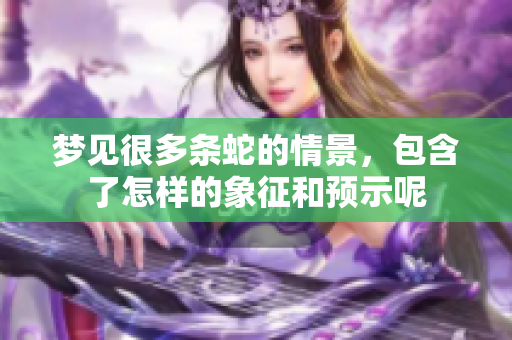 梦见很多条蛇的情景，包含了怎样的象征和预示呢