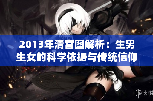 2013年清宫图解析：生男生女的科学依据与传统信仰探讨