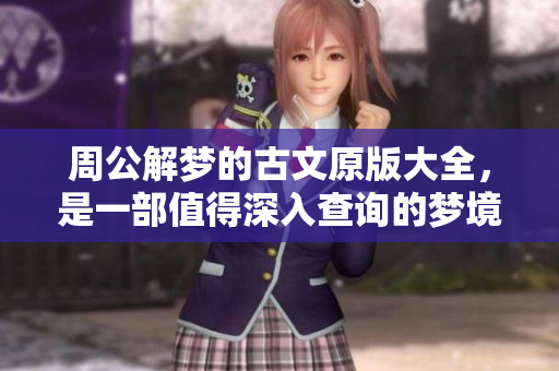 周公解梦的古文原版大全，是一部值得深入查询的梦境解析书籍