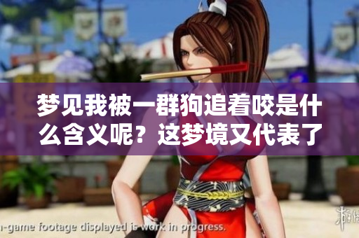梦见我被一群狗追着咬是什么含义呢？这梦境又代表了什么呢？