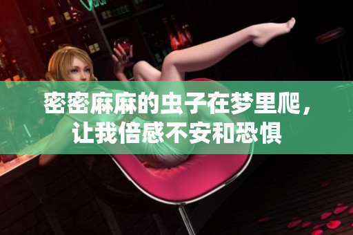 密密麻麻的虫子在梦里爬，让我倍感不安和恐惧