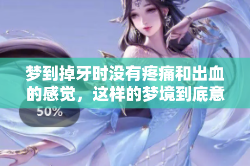 梦到掉牙时没有疼痛和出血的感觉，这样的梦境到底意味着什么呢