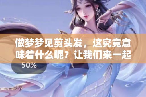做梦梦见剪头发，这究竟意味着什么呢？让我们来一起探讨一下。