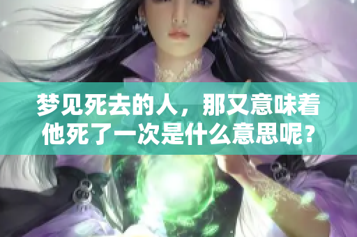 梦见死去的人，那又意味着他死了一次是什么意思呢？