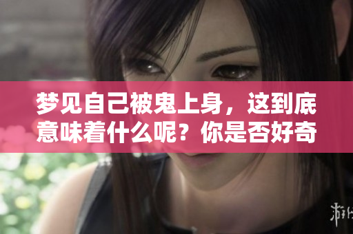 梦见自己被鬼上身，这到底意味着什么呢？你是否好奇其中的深意呢？
