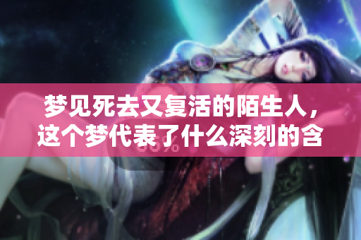 梦见死去又复活的陌生人，这个梦代表了什么深刻的含义呢