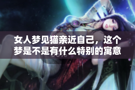 女人梦见猫亲近自己，这个梦是不是有什么特别的寓意呢