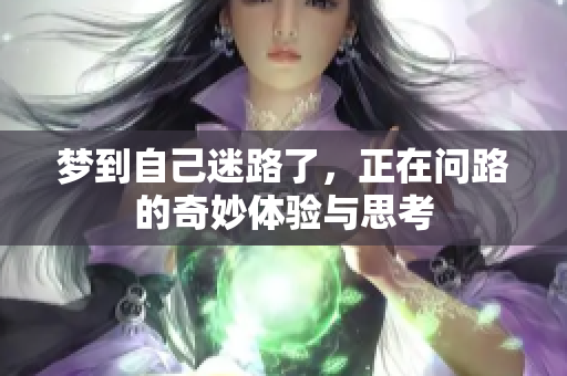 梦到自己迷路了，正在问路的奇妙体验与思考