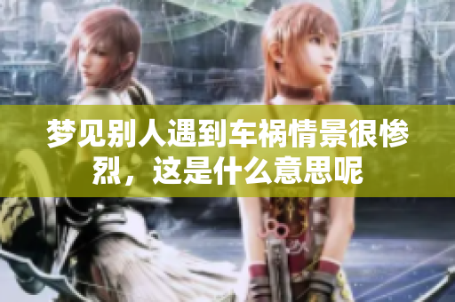 梦见别人遇到车祸情景很惨烈，这是什么意思呢