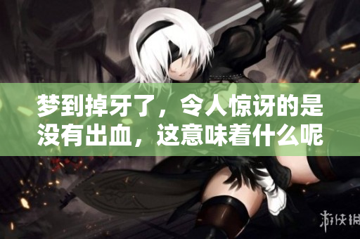 梦到掉牙了，令人惊讶的是没有出血，这意味着什么呢