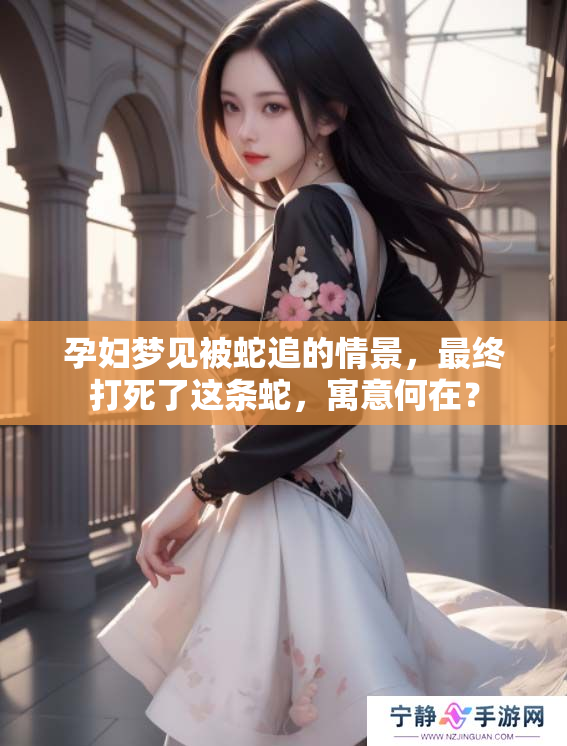 孕妇梦见被蛇追的情景，最终打死了这条蛇，寓意何在？