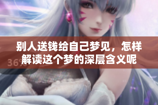 别人送钱给自己梦见，怎样解读这个梦的深层含义呢