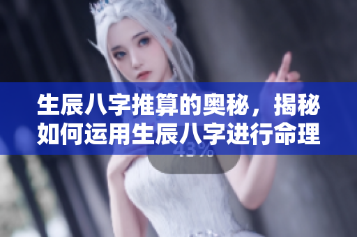生辰八字推算的奥秘，揭秘如何运用生辰八字进行命理分析