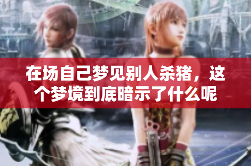 在场自己梦见别人杀猪，这个梦境到底暗示了什么呢