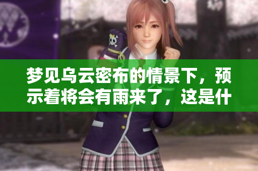 梦见乌云密布的情景下，预示着将会有雨来了，这是什么预兆呢